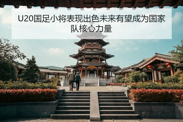U20国足小将表现出色未来有望成为国家队核心力量