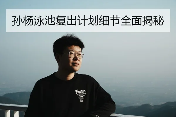 孙杨泳池复出计划细节全面揭秘